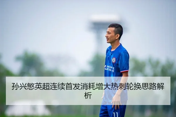 孙兴慜英超连续首发消耗增大热刺轮换思路解析
